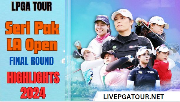 Seri Pak LA Open LPGA Tour Final Round Highlights 2024